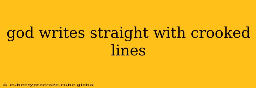 god writes straight with crooked lines