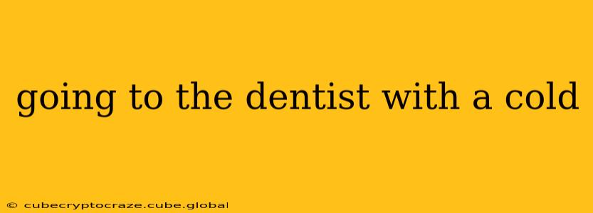 going to the dentist with a cold