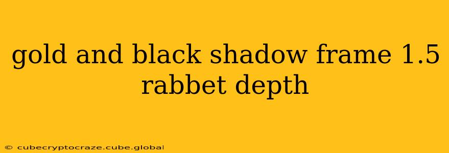 gold and black shadow frame 1.5 rabbet depth