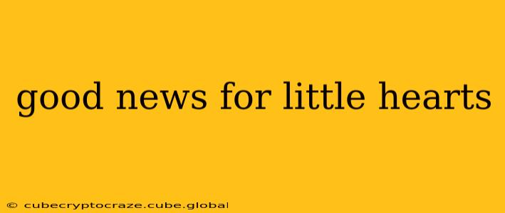 good news for little hearts