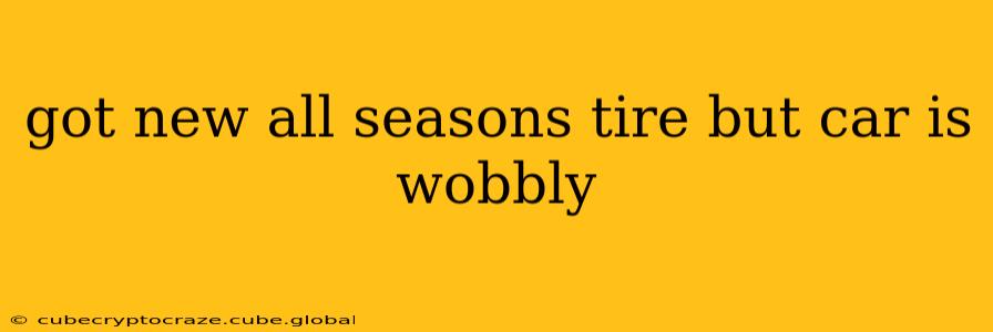got new all seasons tire but car is wobbly