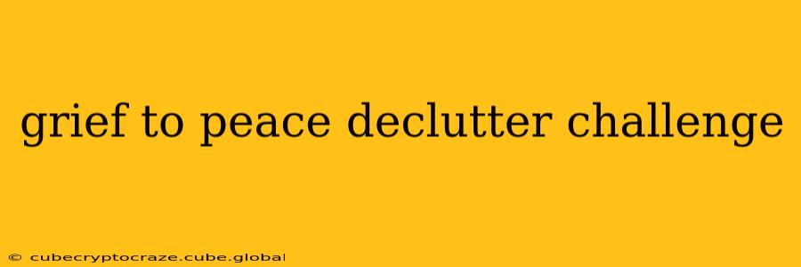 grief to peace declutter challenge