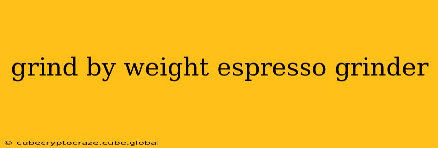 grind by weight espresso grinder