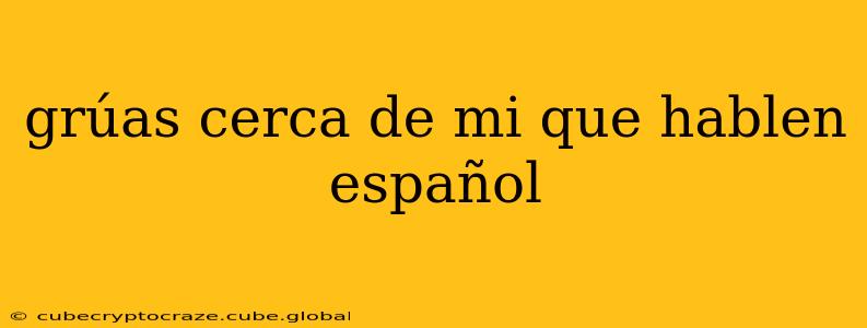 grúas cerca de mi que hablen español