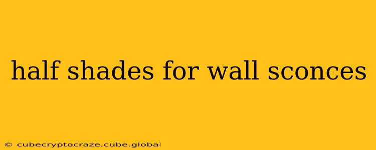 half shades for wall sconces