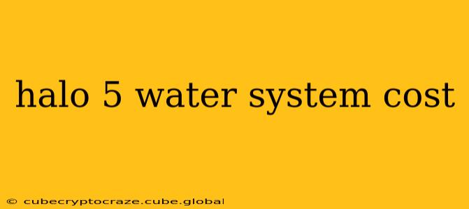 halo 5 water system cost