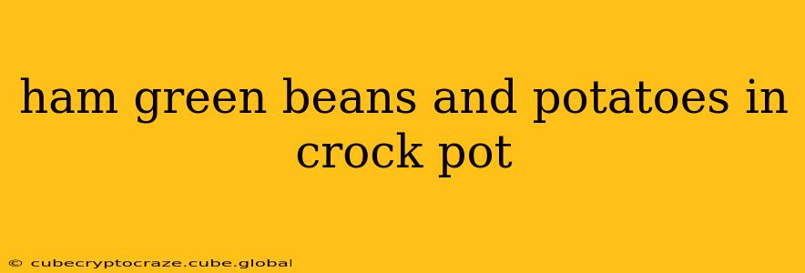 ham green beans and potatoes in crock pot