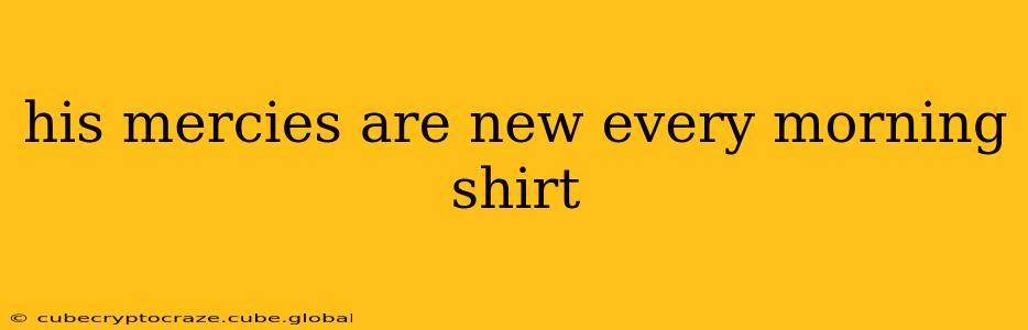 his mercies are new every morning shirt