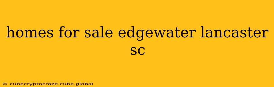 homes for sale edgewater lancaster sc