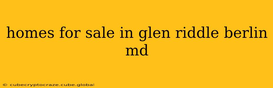 homes for sale in glen riddle berlin md