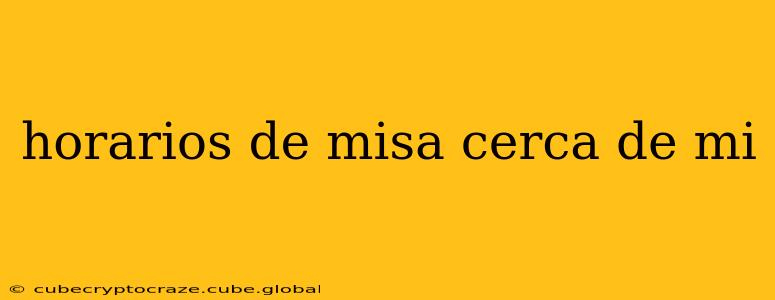 horarios de misa cerca de mi