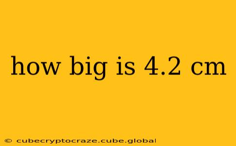 how big is 4.2 cm