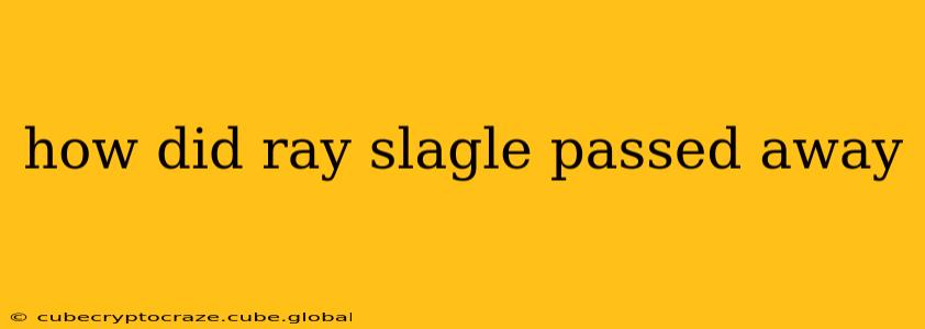 how did ray slagle passed away