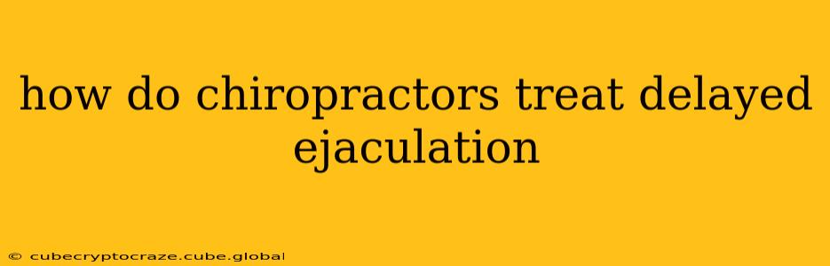 how do chiropractors treat delayed ejaculation