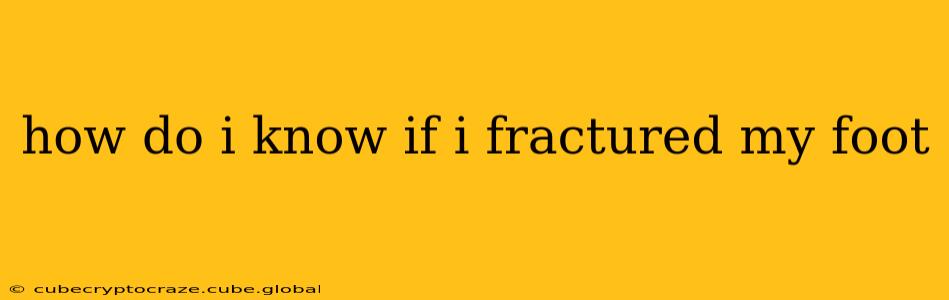 how do i know if i fractured my foot