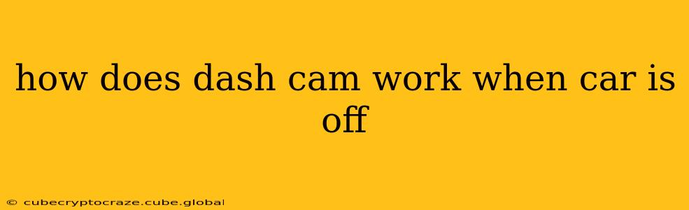 how does dash cam work when car is off