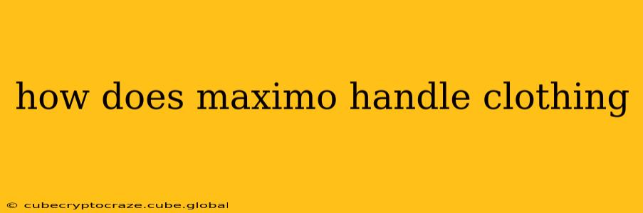 how does maximo handle clothing