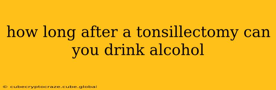 how long after a tonsillectomy can you drink alcohol