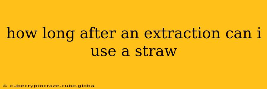 how long after an extraction can i use a straw