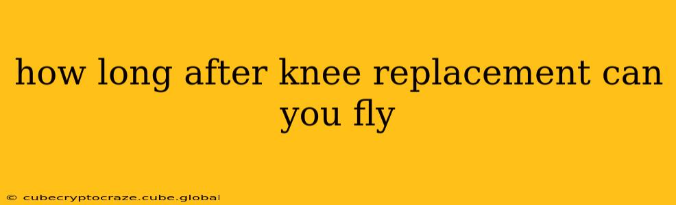 how long after knee replacement can you fly