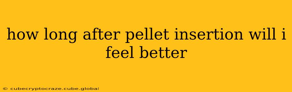 how long after pellet insertion will i feel better