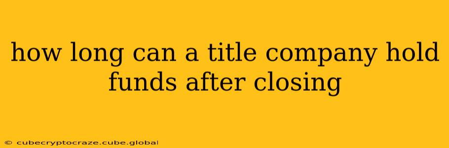 how long can a title company hold funds after closing