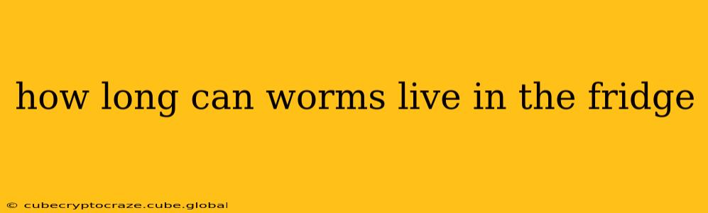 how long can worms live in the fridge