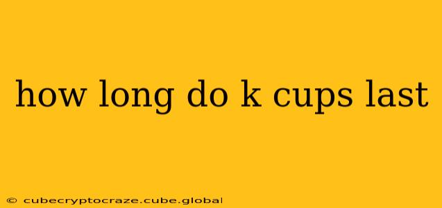 how long do k cups last