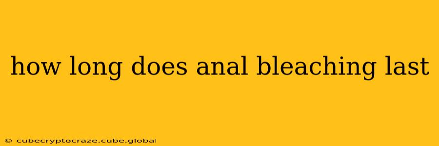how long does anal bleaching last