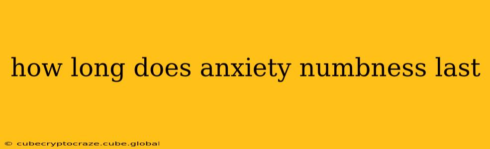 how long does anxiety numbness last