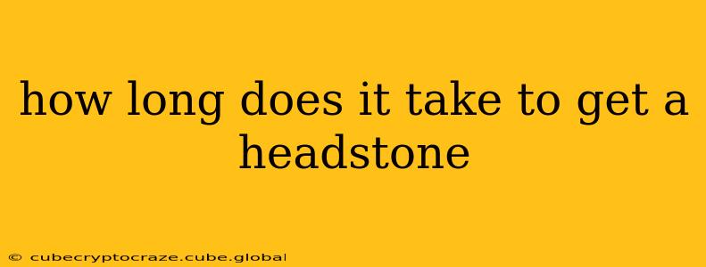 how long does it take to get a headstone