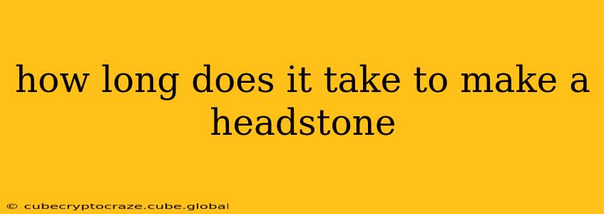how long does it take to make a headstone