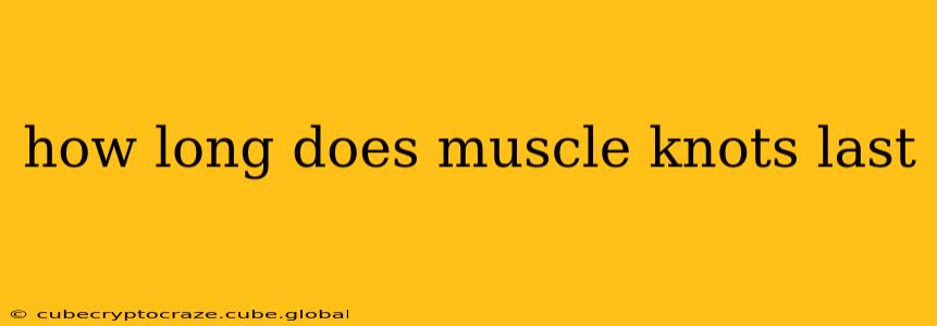 how long does muscle knots last