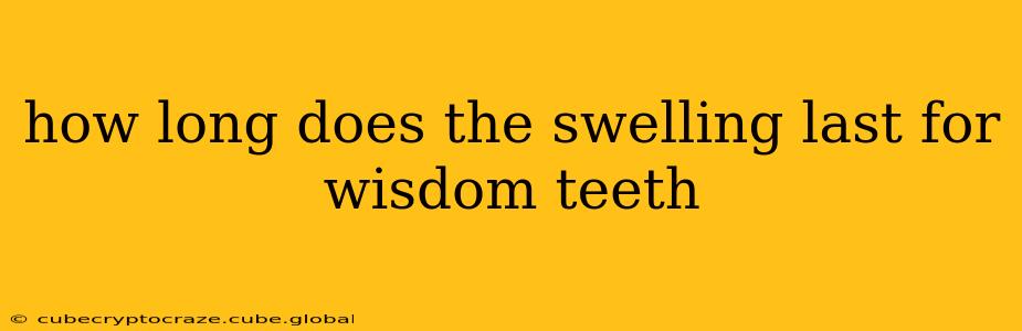 how long does the swelling last for wisdom teeth