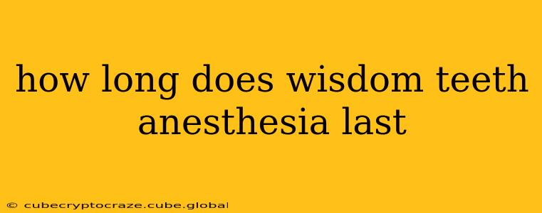 how long does wisdom teeth anesthesia last