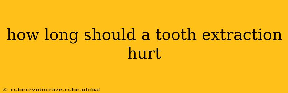 how long should a tooth extraction hurt