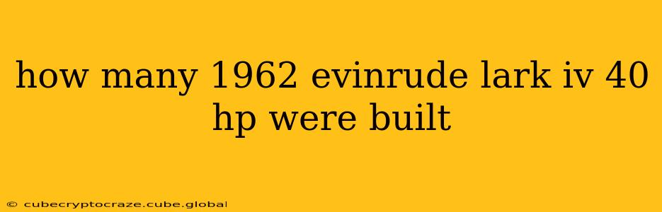 how many 1962 evinrude lark iv 40 hp were built