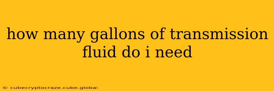 how many gallons of transmission fluid do i need