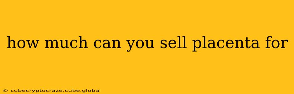 how much can you sell placenta for