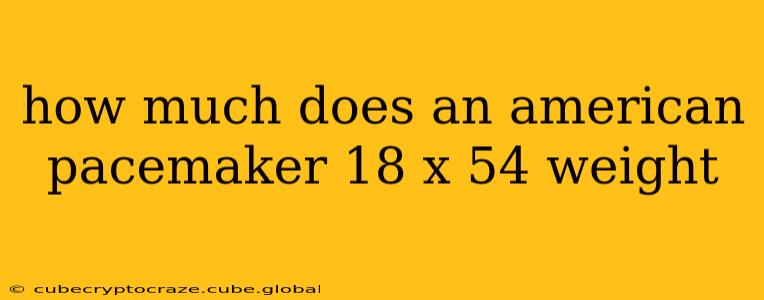 how much does an american pacemaker 18 x 54 weight