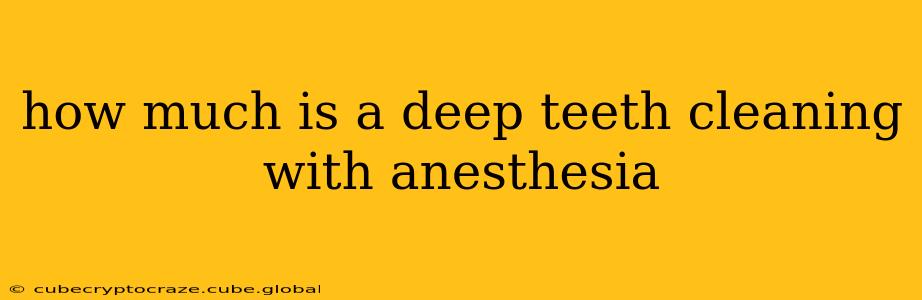how much is a deep teeth cleaning with anesthesia