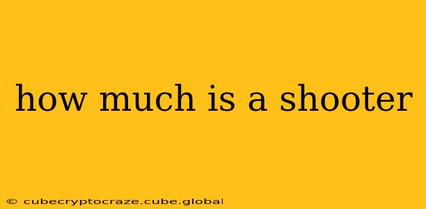 how much is a shooter