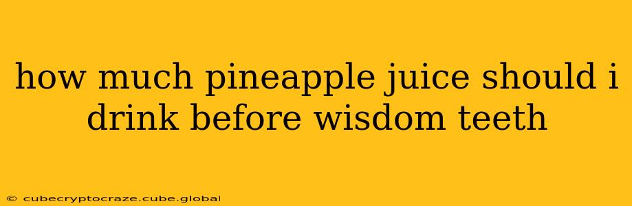 how much pineapple juice should i drink before wisdom teeth