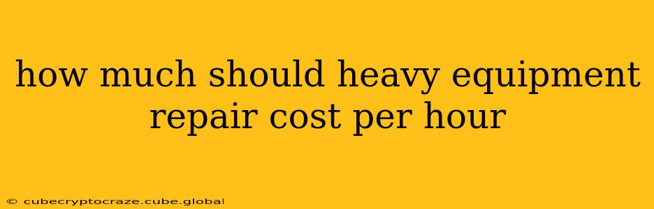 how much should heavy equipment repair cost per hour