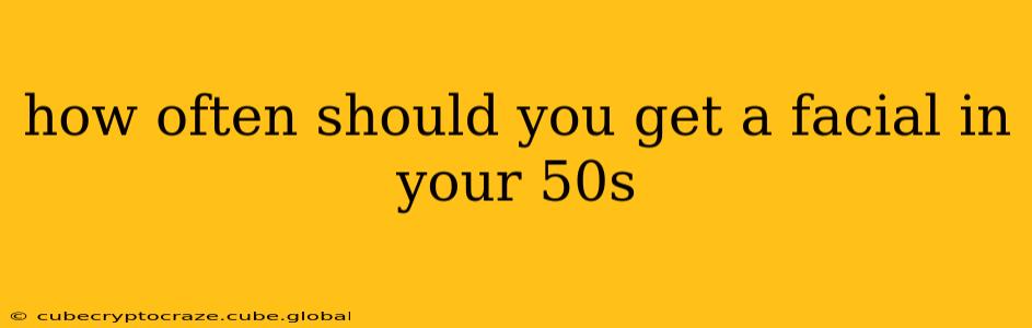 how often should you get a facial in your 50s