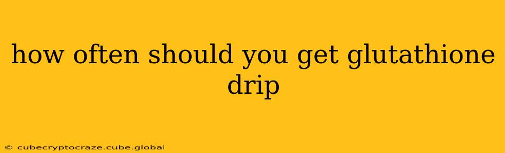 how often should you get glutathione drip