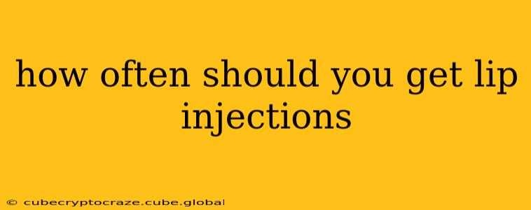 how often should you get lip injections