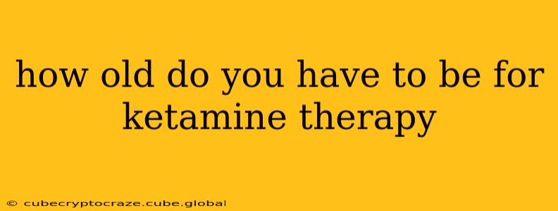 how old do you have to be for ketamine therapy