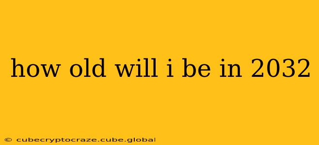 how old will i be in 2032