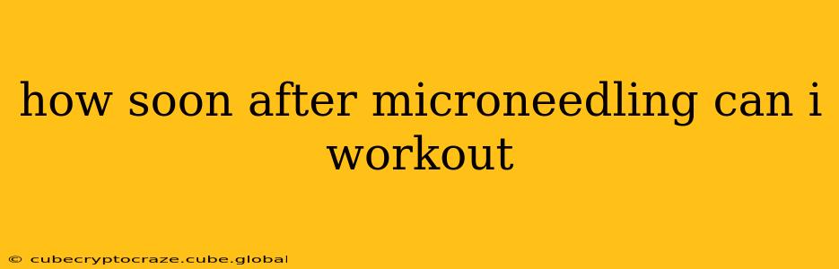 how soon after microneedling can i workout